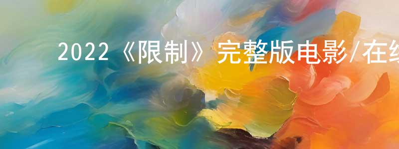 ﻿陈伟莹发布﻿2022《限制》完整版电影/在线观看/百度云-美剧天堂